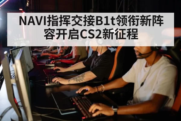 NAVI指挥交接B1t领衔新阵容开启CS2新征程