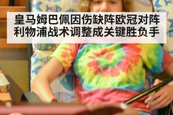 皇马姆巴佩因伤缺阵欧冠对阵利物浦战术调整成关键胜负手