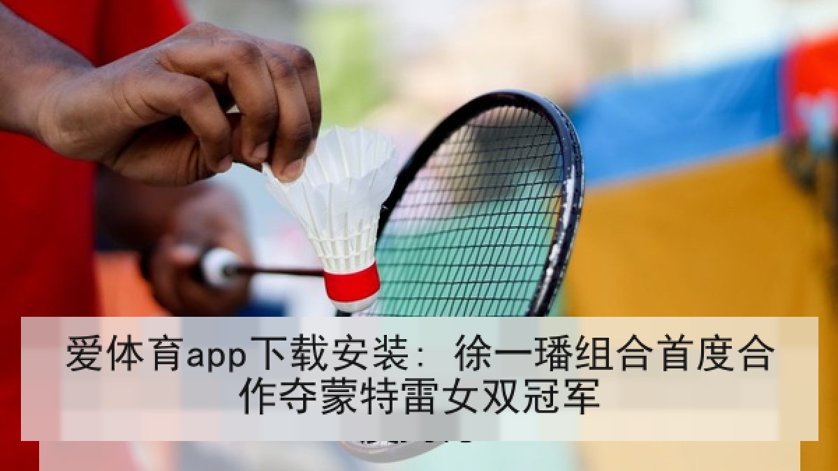 爱体育app下载安装: 徐一璠组合首度合作夺蒙特雷女双冠军