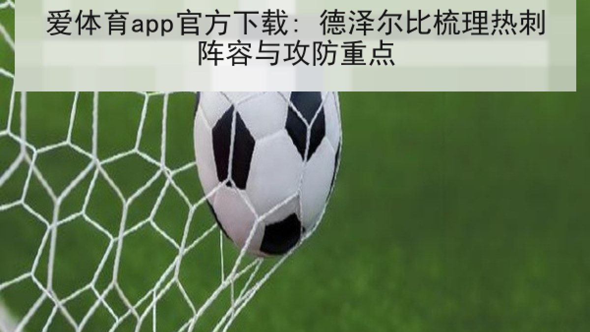 爱体育app官方下载: 德泽尔比梳理热刺阵容与攻防重点
