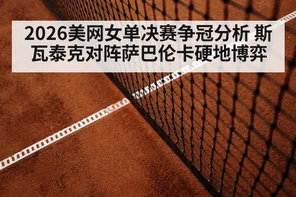 2026美网女单决赛争冠分析 斯瓦泰克对阵萨巴伦卡硬地博弈