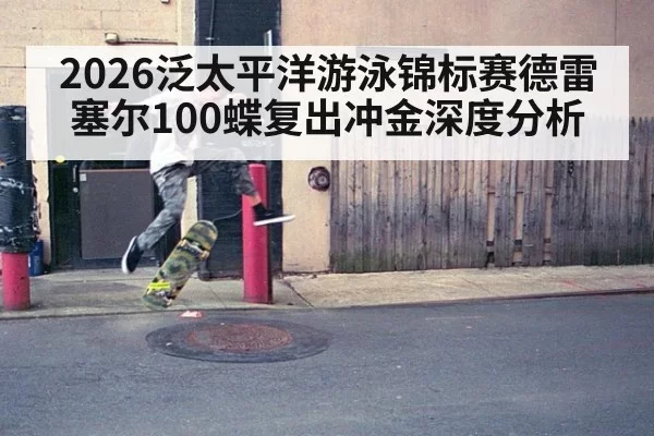 2026泛太平洋游泳锦标赛德雷塞尔100蝶复出冲金深度分析