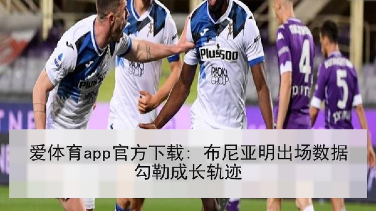 爱体育app官方下载: 布尼亚明出场数据勾勒成长轨迹